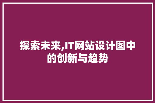 探索未来,IT网站设计图中的创新与趋势