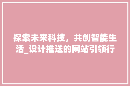 探索未来科技，共创智能生活_设计推送的网站引领行业变革