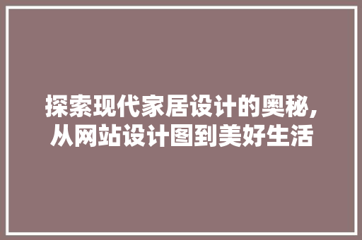 探索现代家居设计的奥秘,从网站设计图到美好生活