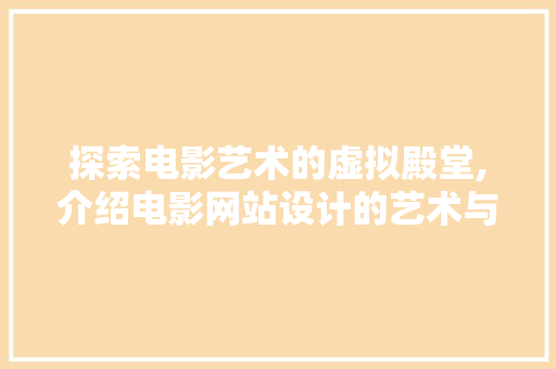 探索电影艺术的虚拟殿堂,介绍电影网站设计的艺术与科技