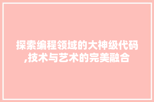 探索编程领域的大神级代码,技术与艺术的完美融合