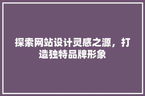 探索网站设计灵感之源，打造独特品牌形象 NoSQL