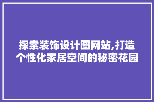 探索装饰设计图网站,打造个性化家居空间的秘密花园