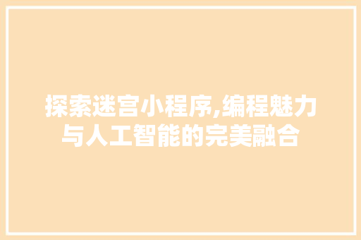 探索迷宫小程序,编程魅力与人工智能的完美融合