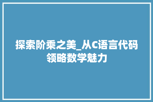 探索阶乘之美_从C语言代码领略数学魅力