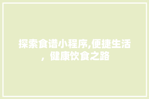 探索食谱小程序,便捷生活，健康饮食之路