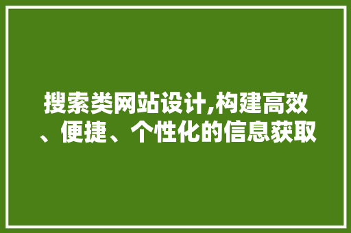 搜索类网站设计,构建高效、便捷、个性化的信息获取平台 Java