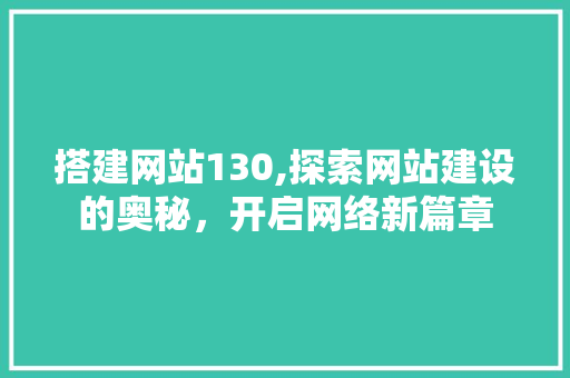 搭建网站130,探索网站建设的奥秘，开启网络新篇章 Vue.js