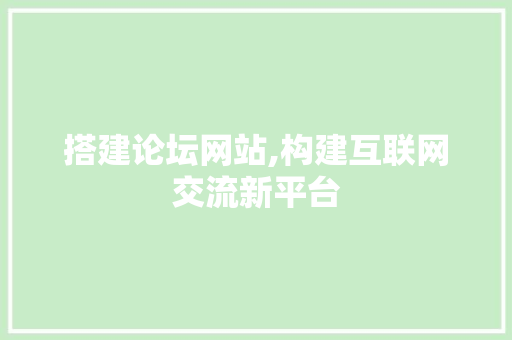 搭建论坛网站,构建互联网交流新平台