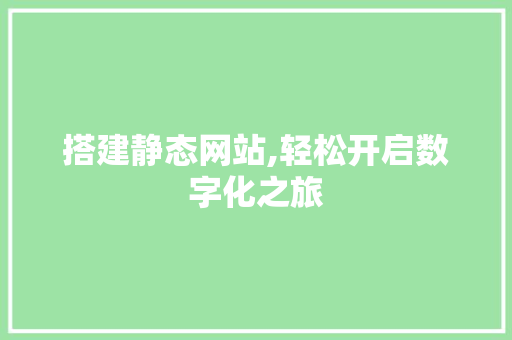 搭建静态网站,轻松开启数字化之旅