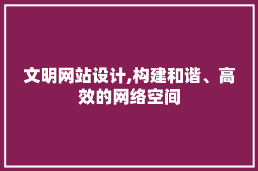 文明网站设计,构建和谐、高效的网络空间 HTML