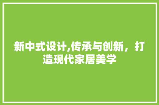 新中式设计,传承与创新，打造现代家居美学 PHP