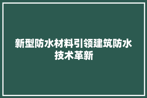 新型防水材料引领建筑防水技术革新