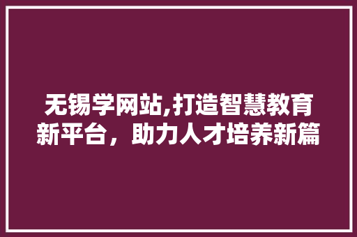 无锡学网站,打造智慧教育新平台，助力人才培养新篇章 CSS