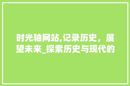 时光轴网站,记录历史，展望未来_探索历史与现代的交汇点