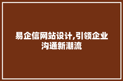 易企信网站设计,引领企业沟通新潮流