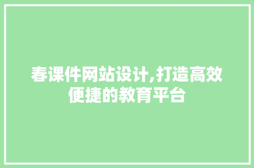 春课件网站设计,打造高效便捷的教育平台