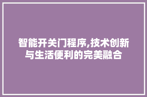 智能开关门程序,技术创新与生活便利的完美融合