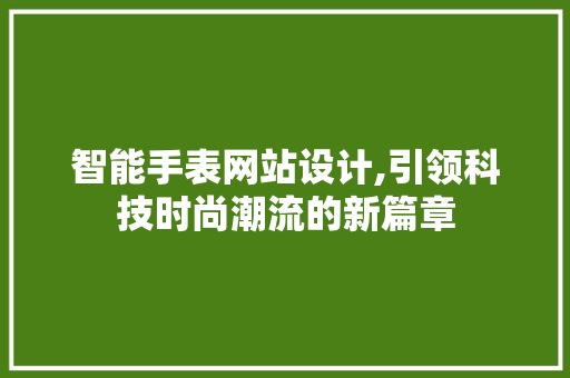 智能手表网站设计,引领科技时尚潮流的新篇章