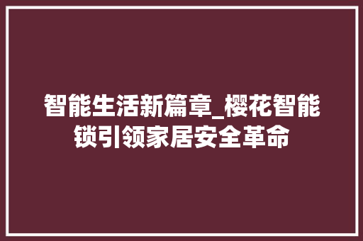 智能生活新篇章_樱花智能锁引领家居安全革命