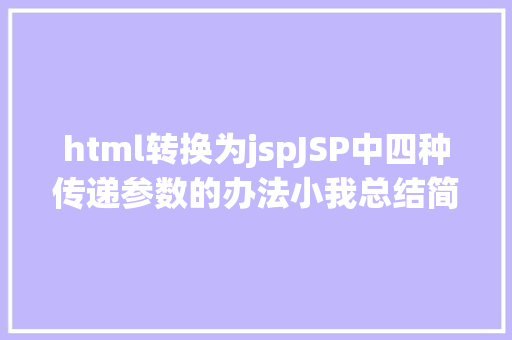 html转换为jspJSP中四种传递参数的办法小我总结简略适用