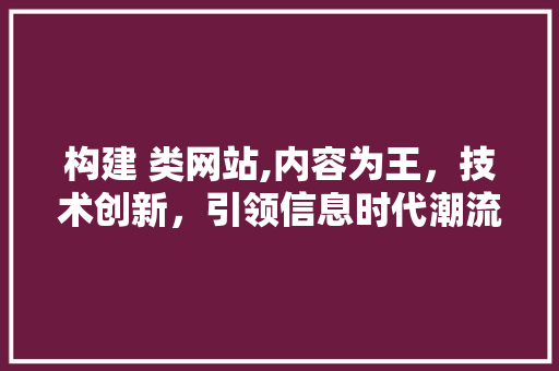 构建 类网站,内容为王，技术创新，引领信息时代潮流 PHP