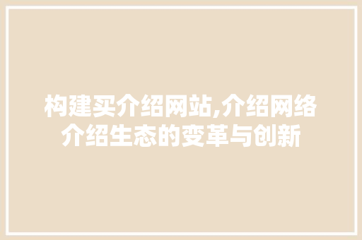 构建买介绍网站,介绍网络介绍生态的变革与创新