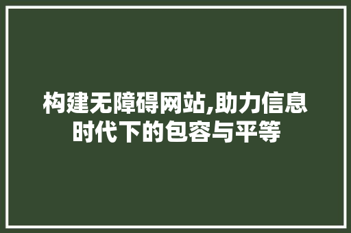 构建无障碍网站,助力信息时代下的包容与平等 Java