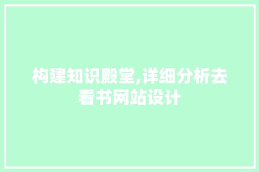 构建知识殿堂,详细分析去看书网站设计