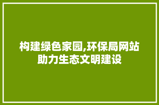 构建绿色家园,环保局网站助力生态文明建设