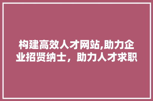 构建高效人才网站,助力企业招贤纳士，助力人才求职发展 AJAX