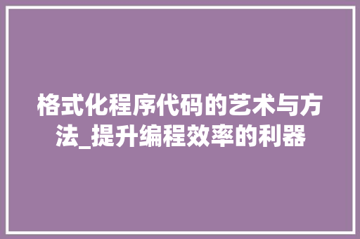 格式化程序代码的艺术与方法_提升编程效率的利器 Node.js