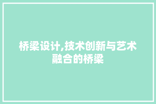 桥梁设计,技术创新与艺术融合的桥梁