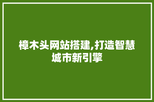 樟木头网站搭建,打造智慧城市新引擎 React