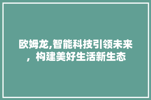 欧姆龙,智能科技引领未来，构建美好生活新生态 jQuery