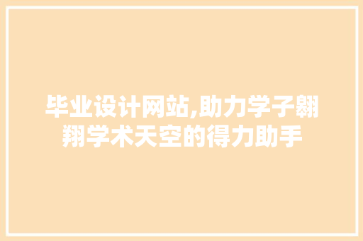 毕业设计网站,助力学子翱翔学术天空的得力助手