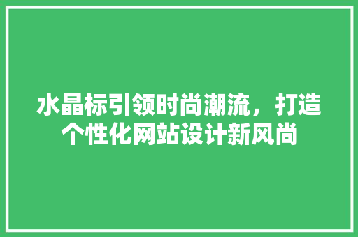 水晶标引领时尚潮流，打造个性化网站设计新风尚