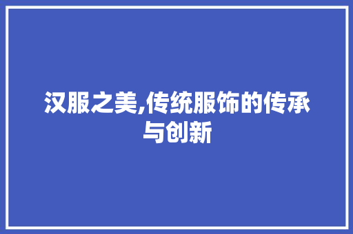 汉服之美,传统服饰的传承与创新