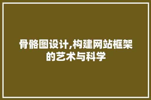 骨骼图设计,构建网站框架的艺术与科学 Vue.js