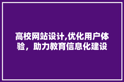 高校网站设计,优化用户体验，助力教育信息化建设