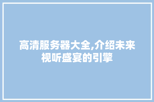 高清服务器大全,介绍未来视听盛宴的引擎