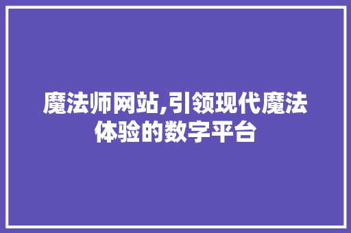 魔法师网站,引领现代魔法体验的数字平台 HTML