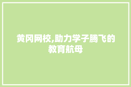 黄冈网校,助力学子腾飞的教育航母