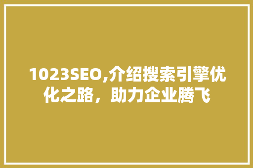 1023SEO,介绍搜索引擎优化之路，助力企业腾飞