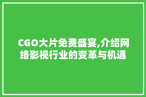 CGO大片免费盛宴,介绍网络影视行业的变革与机遇 Ruby