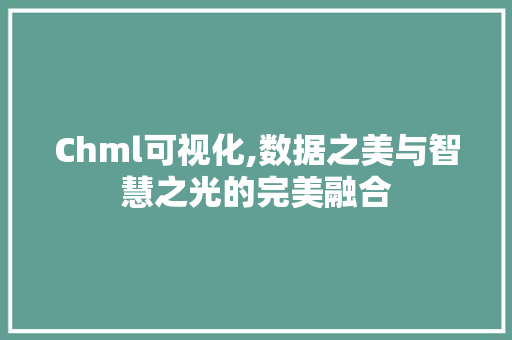 Chml可视化,数据之美与智慧之光的完美融合