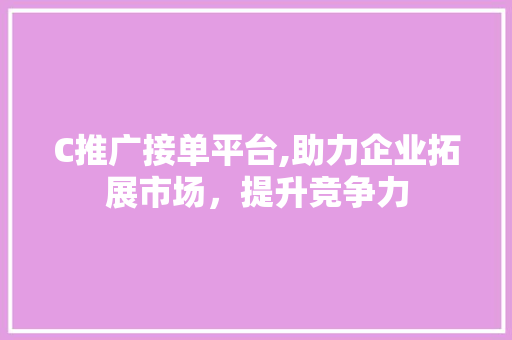 C推广接单平台,助力企业拓展市场，提升竞争力 Python