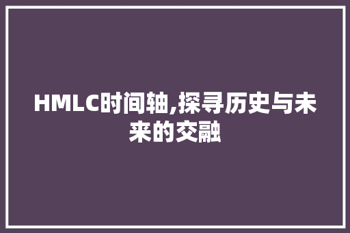 HMLC时间轴,探寻历史与未来的交融