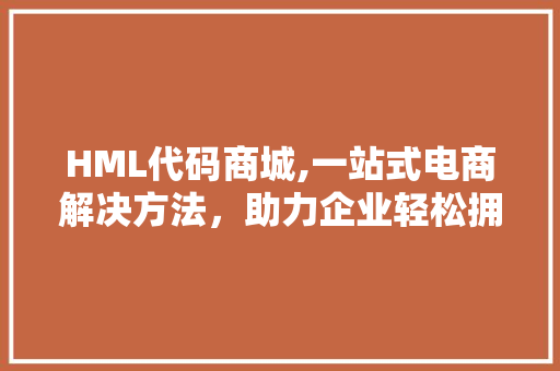 HML代码商城,一站式电商解决方法，助力企业轻松拥抱数字化转型 Angular