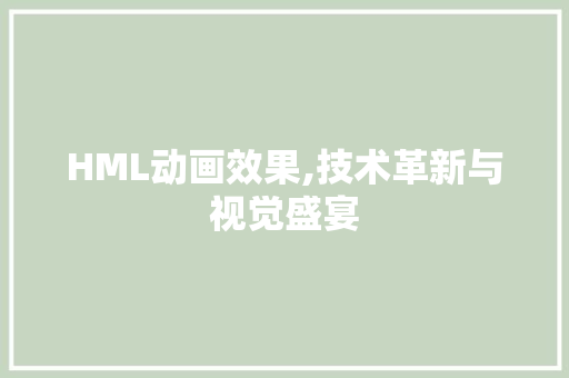 HML动画效果,技术革新与视觉盛宴